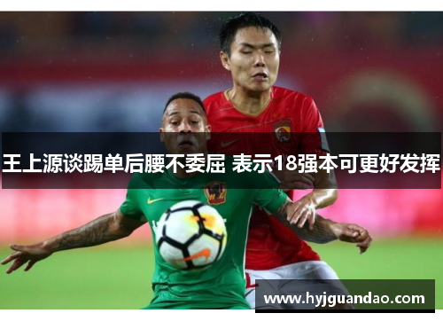 王上源谈踢单后腰不委屈 表示18强本可更好发挥
